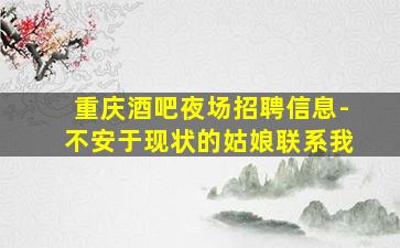 重庆酒吧夜场招聘信息-不安于现状的姑娘联系我